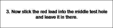Text Box: 3. Now stick the red lead into the middle test hole and leave it in there.